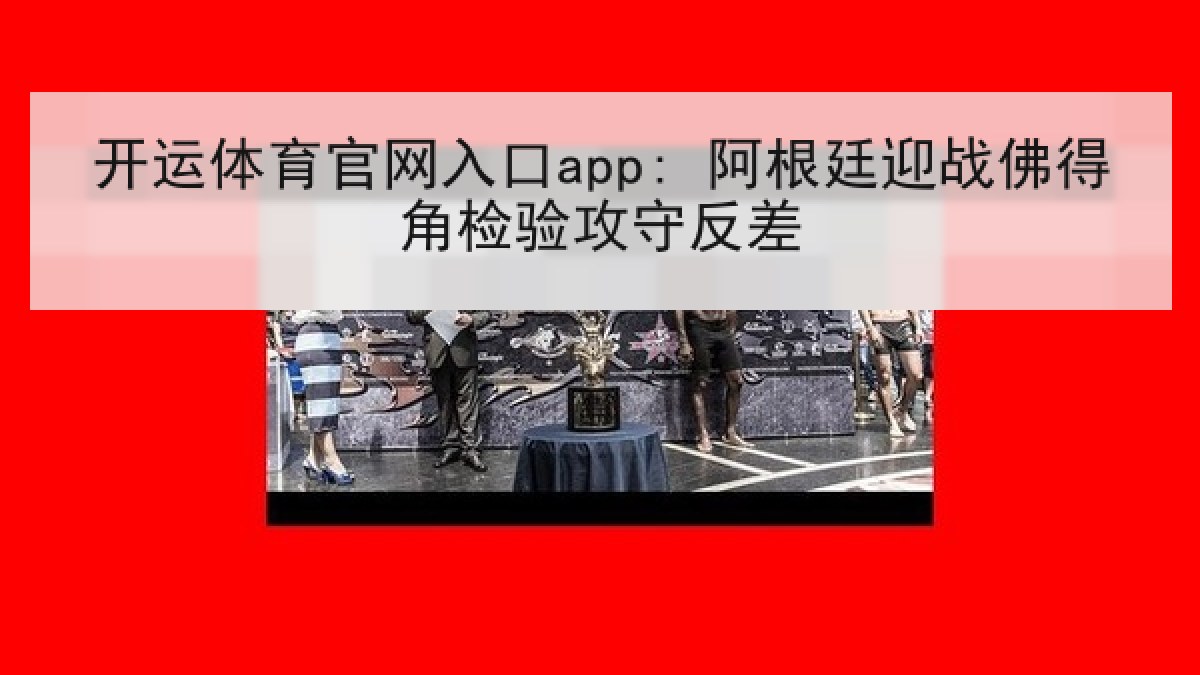 开运体育官网入口app: 阿根廷迎战佛得角检验攻守反差