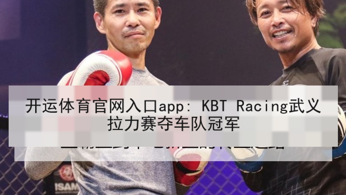 开运体育官网入口app: KBT Racing武义拉力赛夺车队冠军