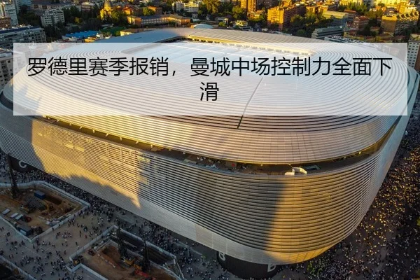 罗德里赛季报销，曼城中场控制力全面下滑