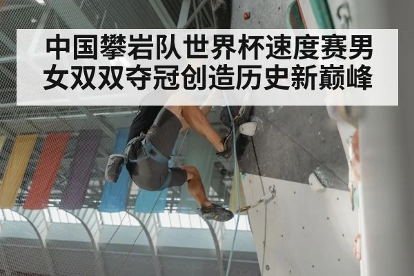 中国攀岩队世界杯速度赛男女双双夺冠创造历史新巅峰