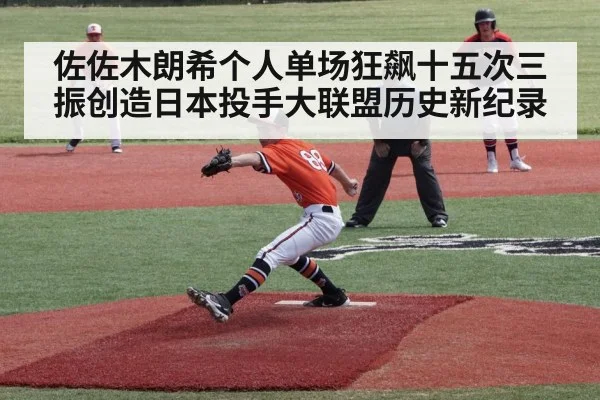 佐佐木朗希个人单场狂飙十五次三振创造日本投手大联盟历史新纪录