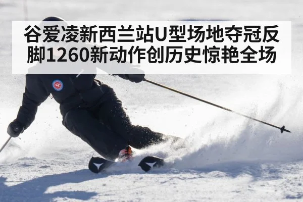 谷爱凌新西兰站U型场地夺冠反脚1260新动作创历史惊艳全场