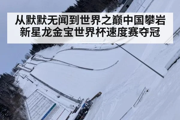 从默默无闻到世界之巅中国攀岩新星龙金宝世界杯速度赛夺冠