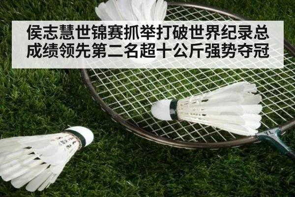 侯志慧世锦赛抓举打破世界纪录总成绩领先第二名超十公斤强势夺冠
