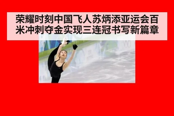 荣耀时刻中国飞人苏炳添亚运会百米冲刺夺金实现三连冠书写新篇章