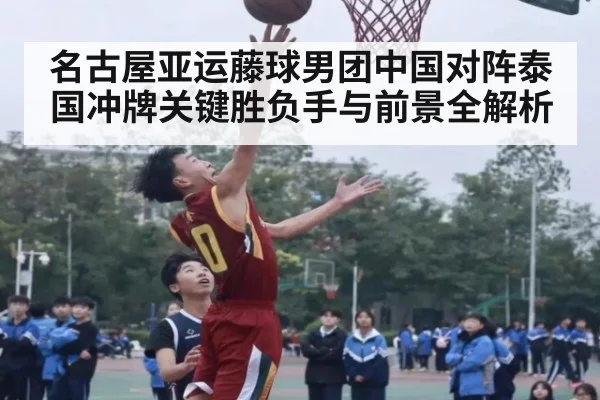 名古屋亚运藤球男团中国对阵泰国冲牌关键胜负手与前景全解析