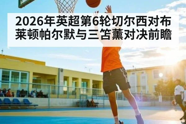 2026年英超第6轮切尔西对布莱顿帕尔默与三笘薰对决前瞻